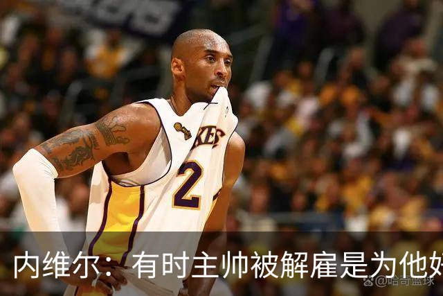内维尔：有时主帅被解雇是为他好，我在瓦伦西亚就盼着解脱