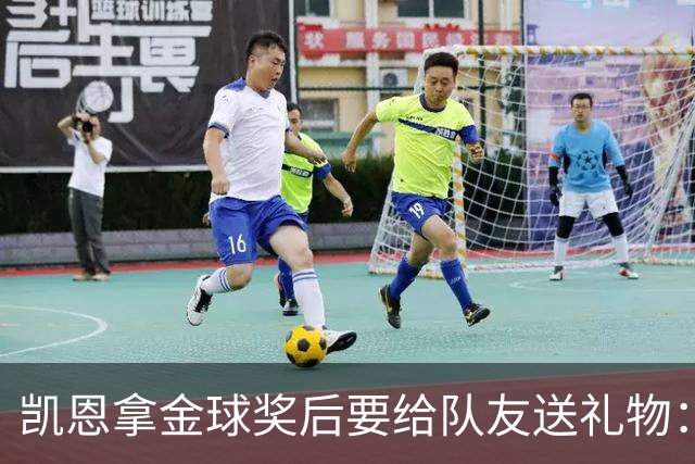 凯恩拿金球奖后要给队友送礼物：有人点名要手表