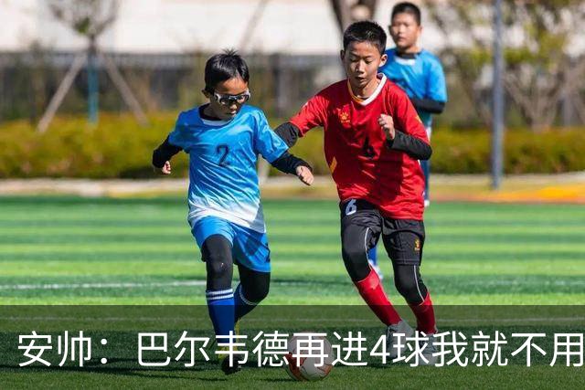 安帅：巴尔韦德再进4球我就不用撕教练证了