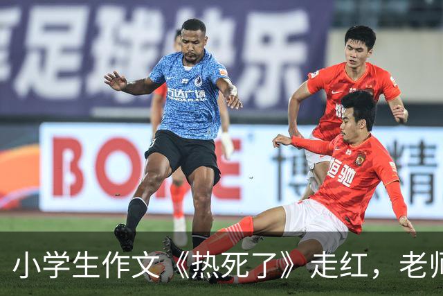 小学生作文《热死了》走红，老师看后直接给满分：我拜你为师吧！