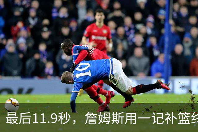 最后11.9秒，詹姆斯用一记补篮终结了尼克斯