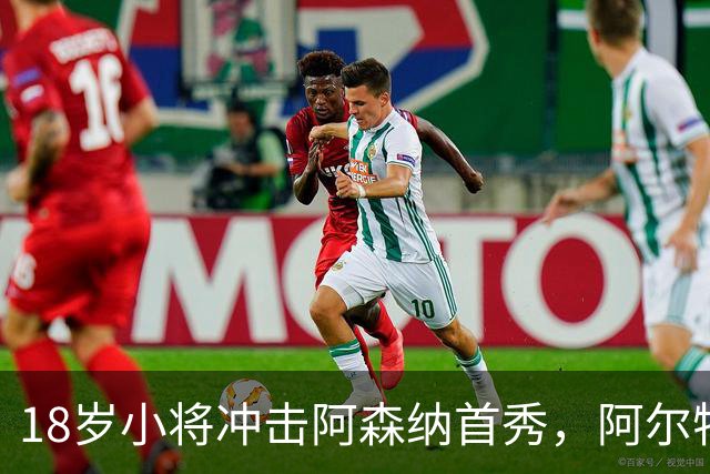 18岁小将冲击阿森纳首秀，阿尔特塔：对他寄予厚望
